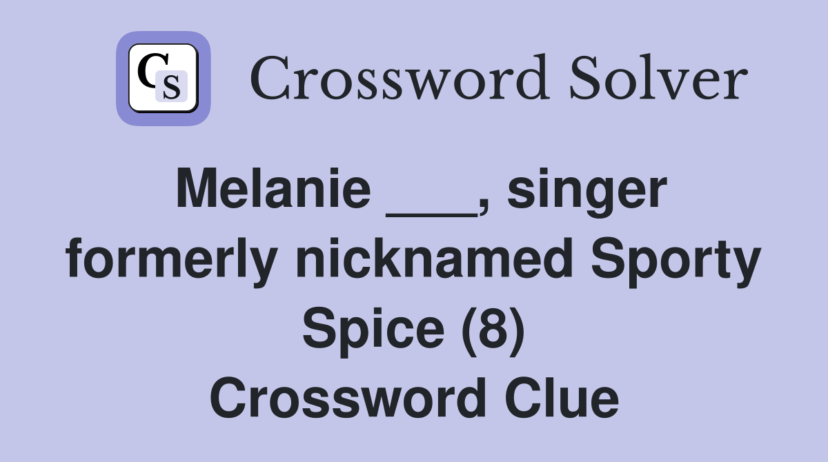 Melanie ___, singer formerly nicknamed Sporty Spice (8) Crossword
